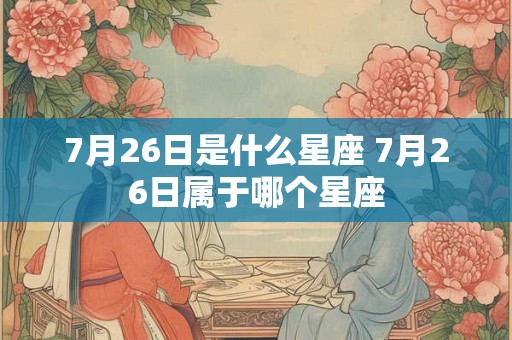 7月26日是什么星座 7月26日属于哪个星座