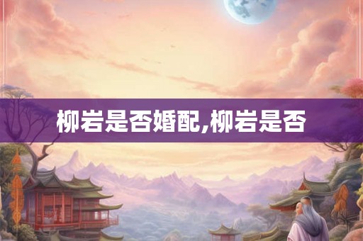 柳岩是否婚配,柳岩是否