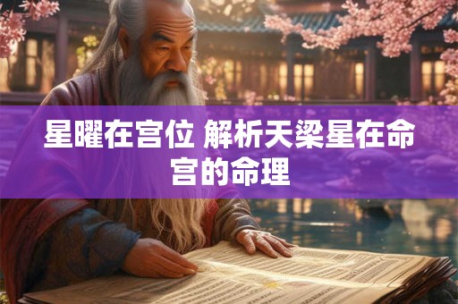 星曜在宫位 解析天梁星在命宫的命理 星曜在宫位 解析天梁星在命宫的命理