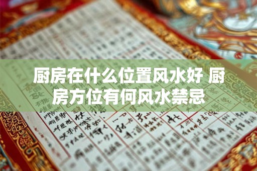 厨房在什么位置风水好 厨房方位有何风水禁忌