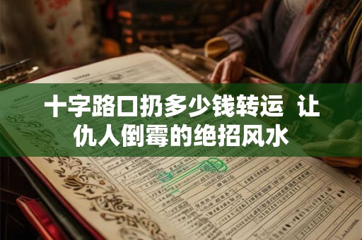 十字路口扔多少钱转运  让仇人倒霉的绝招风水