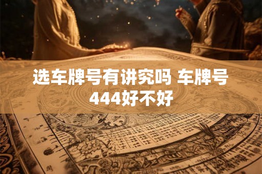 选车牌号有讲究吗 车牌号444好不好