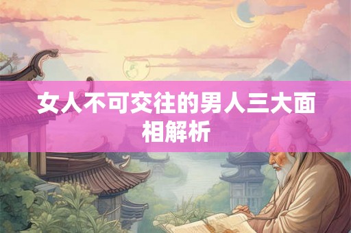 女人不可交往的男人三大面相解析