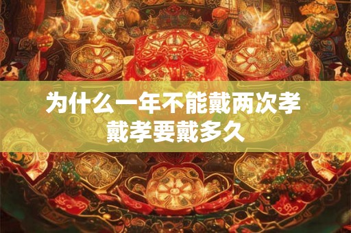为什么一年不能戴两次孝 戴孝要戴多久