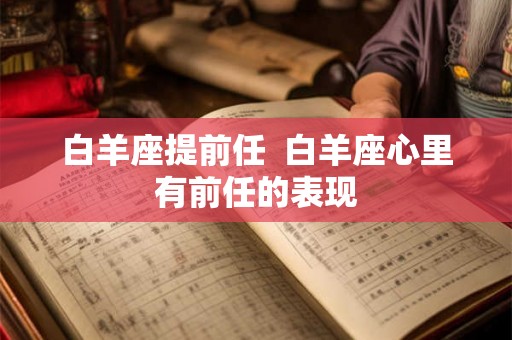白羊座提前任  白羊座心里有前任的表现