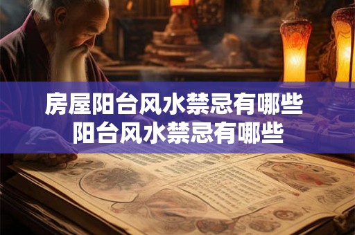 房屋阳台风水禁忌有哪些 阳台风水禁忌有哪些 房屋阳台风水禁忌有哪些 阳台风水禁忌有哪些