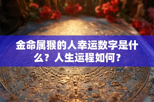 金命属猴的人幸运数字是什么？人生运程如何？