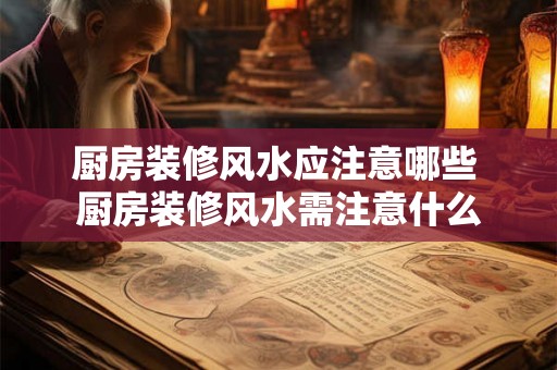 厨房装修风水应注意哪些 厨房装修风水需注意什么