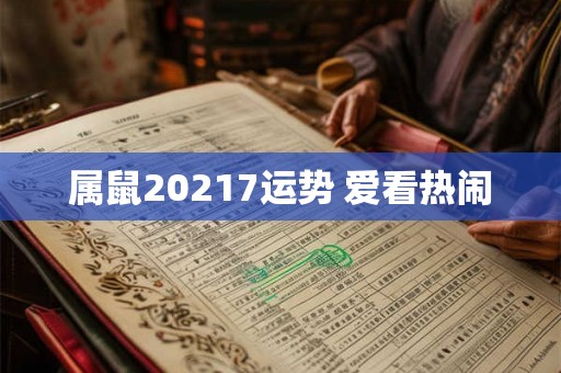 属鼠20217运势 爱看热闹 属鼠20217运势 爱看热闹