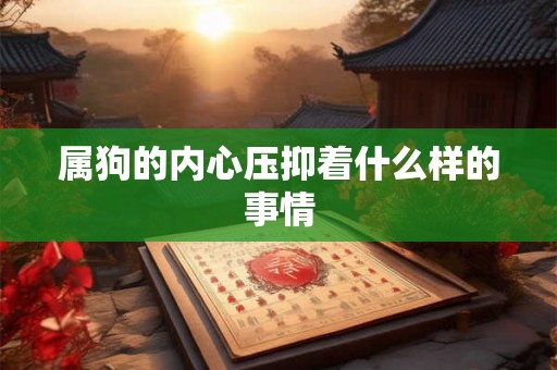 属狗的内心压抑着什么样的事情