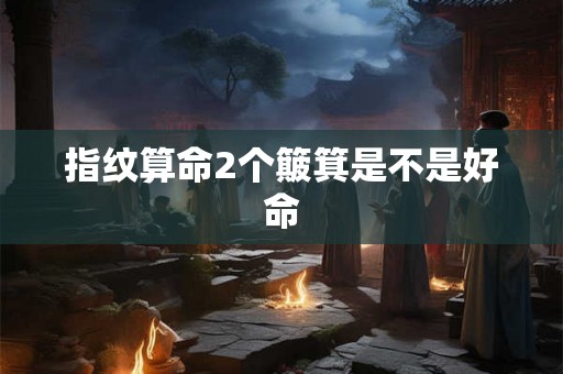指纹算命2个簸箕是不是好命