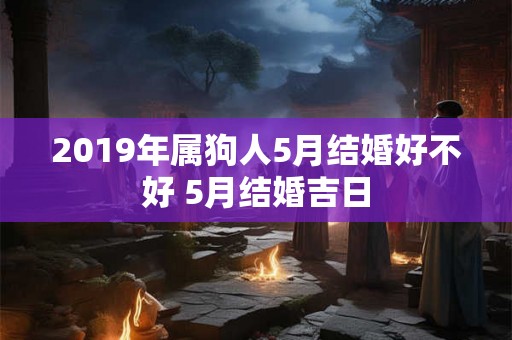 2019年属狗人5月结婚好不好 5月结婚吉日