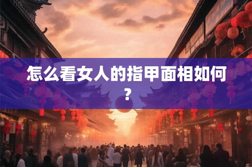 怎么看女人的指甲面相如何？