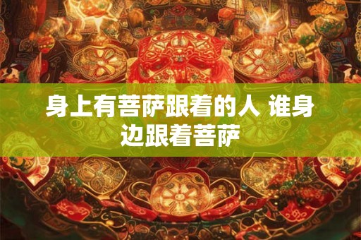身上有菩萨跟着的人 谁身边跟着菩萨 身上有菩萨跟着的人 谁身边跟着菩萨