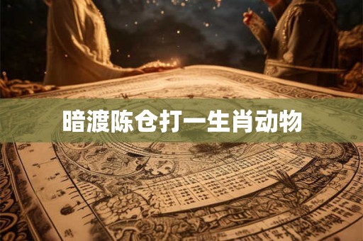 暗渡陈仓打一生肖动物