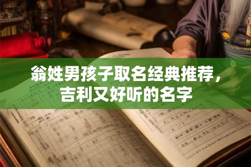 翁姓男孩子取名经典推荐，吉利又好听的名字