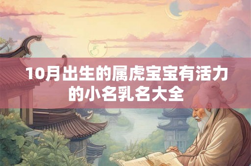 10月出生的属虎宝宝有活力的小名乳名大全 10月出生的属虎宝宝有活力的小名乳名大全
