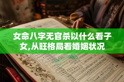 女命八字无官杀以什么看子女,从旺格局看婚姻状况 女命八字无官杀以什么看子女,从旺格局看婚姻状况