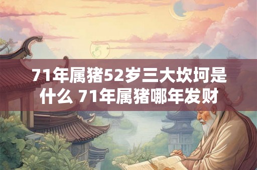 71年属猪52岁三大坎坷是什么 71年属猪哪年发财