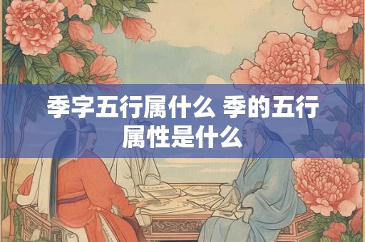 季字五行属什么 季的五行属性是什么