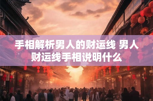 手相解析男人的财运线 男人财运线手相说明什么