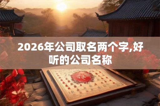 2026年公司取名两个字,好听的公司名称