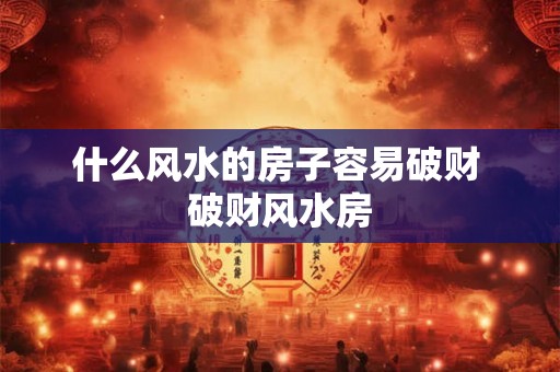 什么风水的房子容易破财 破财风水房
