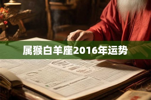 属猴白羊座2016年运势