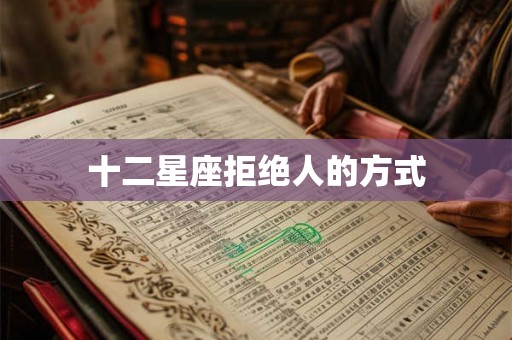 十二星座拒绝人的方式