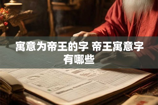 寓意为帝王的字 帝王寓意字有哪些
