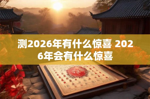 测2026年有什么惊喜 2026年会有什么惊喜