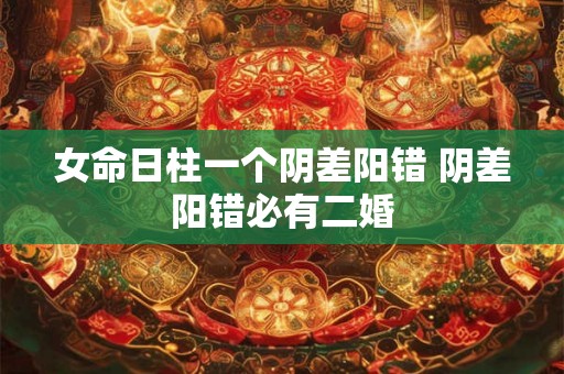 女命日柱一个阴差阳错 阴差阳错必有二婚