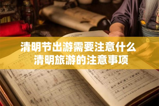 清明节出游需要注意什么  清明旅游的注意事项