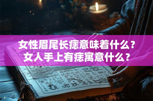 女性眉尾长痣意味着什么？女人手上有痣寓意什么？