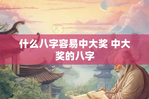 什么八字容易中大奖 中大奖的八字 什么八字容易中大奖 中大奖的八字