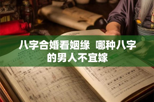 八字合婚看姻缘  哪种八字的男人不宜嫁