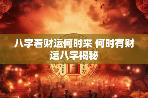 八字看财运何时来 何时有财运八字揭秘