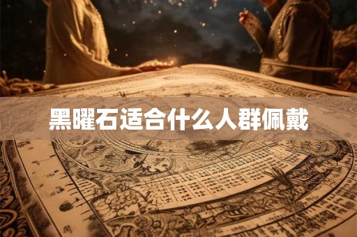 黑曜石适合什么人群佩戴 黑曜石适合什么人群佩戴