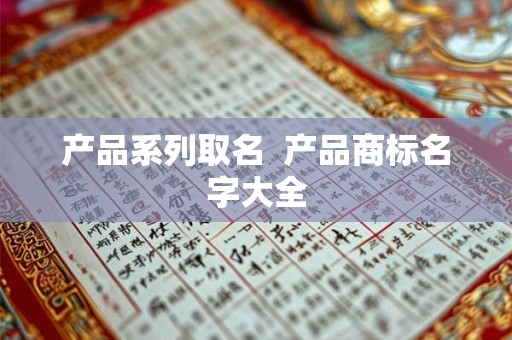 产品系列取名  产品商标名字大全