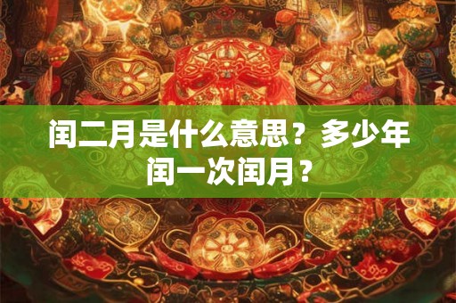 闰二月是什么意思？多少年闰一次闰月？