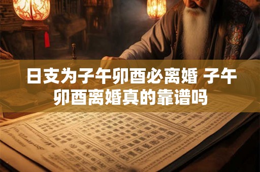 日支为子午卯酉必离婚 子午卯酉离婚真的靠谱吗 日支为子午卯酉必离婚 子午卯酉离婚真的靠谱吗