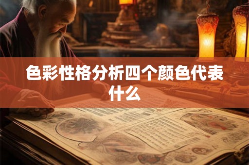 色彩性格分析四个颜色代表什么 色彩性格分析四个颜色代表什么