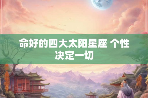 命好的四大太阳星座 个性决定一切