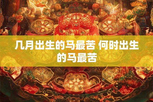 几月出生的马最苦 何时出生的马最苦