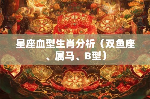 星座血型生肖分析（双鱼座、属马、B型）
