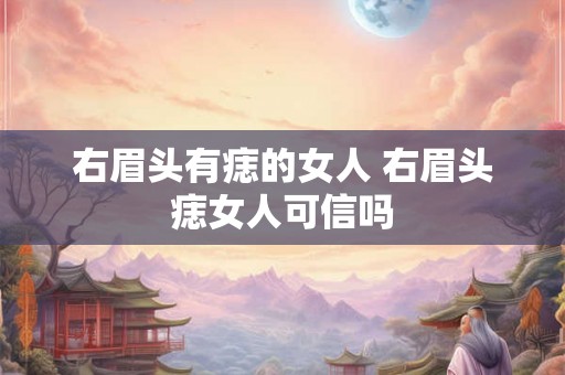 右眉头有痣的女人 右眉头痣女人可信吗 右眉头有痣的女人 右眉头痣女人可信吗