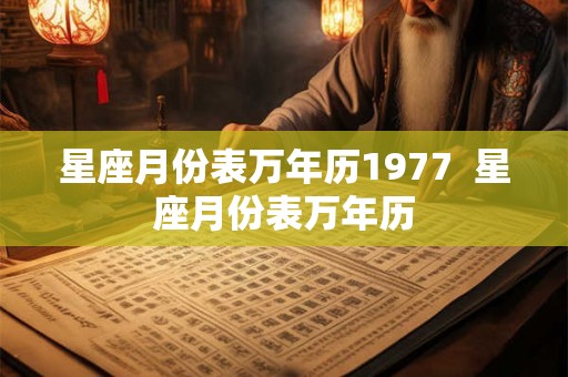 星座月份表万年历1977  星座月份表万年历