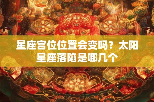 星座宫位位置会变吗？太阳星座落陷是哪几个