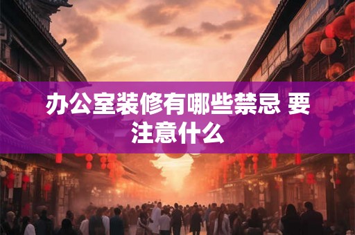 办公室装修有哪些禁忌 要注意什么