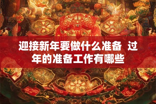 迎接新年要做什么准备  过年的准备工作有哪些